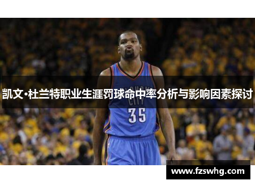 凯文·杜兰特职业生涯罚球命中率分析与影响因素探讨