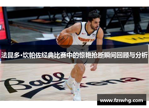 法昆多·坎帕佐经典比赛中的惊艳抢断瞬间回顾与分析
