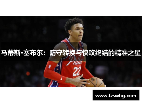 马蒂斯·塞布尔：防守转换与快攻终结的精准之星