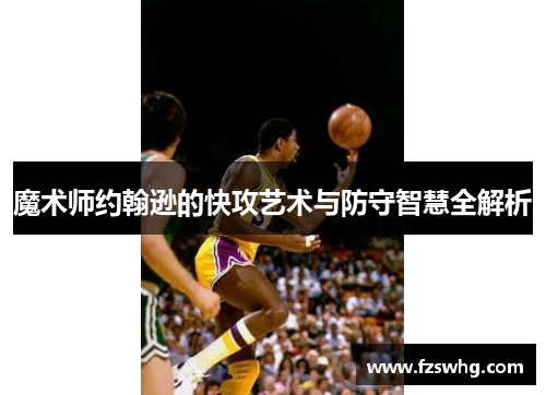 魔术师约翰逊的快攻艺术与防守智慧全解析