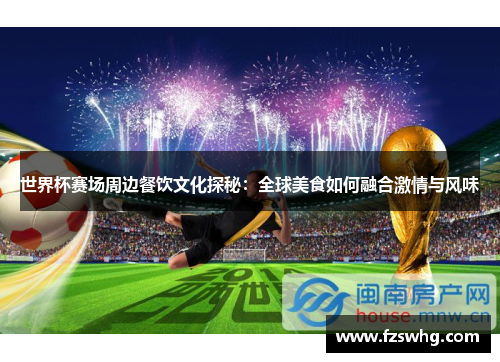 世界杯赛场周边餐饮文化探秘：全球美食如何融合激情与风味