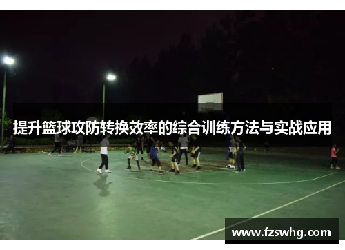 提升篮球攻防转换效率的综合训练方法与实战应用