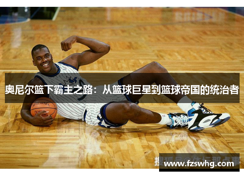 奥尼尔篮下霸主之路：从篮球巨星到篮球帝国的统治者