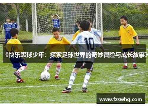 《快乐踢球少年：探索足球世界的奇妙冒险与成长故事》