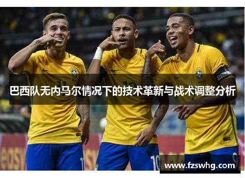 巴西队无内马尔情况下的技术革新与战术调整分析