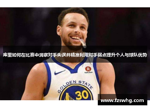 库里如何在比赛中洞察对手失误并精准利用对手弱点提升个人与球队优势