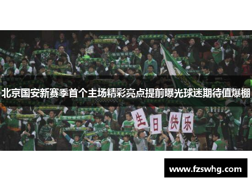 北京国安新赛季首个主场精彩亮点提前曝光球迷期待值爆棚