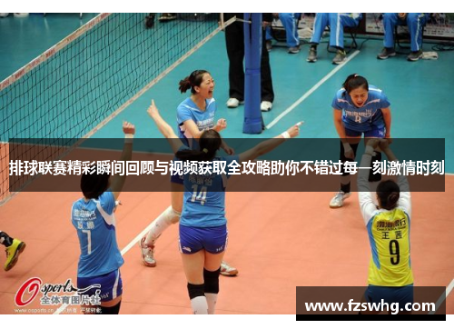 排球联赛精彩瞬间回顾与视频获取全攻略助你不错过每一刻激情时刻