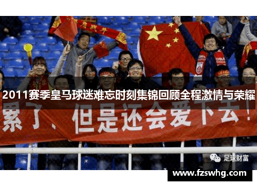 2011赛季皇马球迷难忘时刻集锦回顾全程激情与荣耀