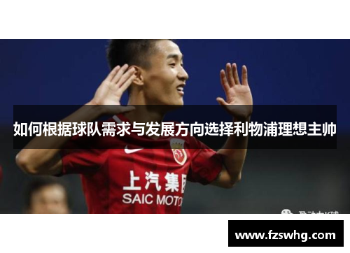 如何根据球队需求与发展方向选择利物浦理想主帅
