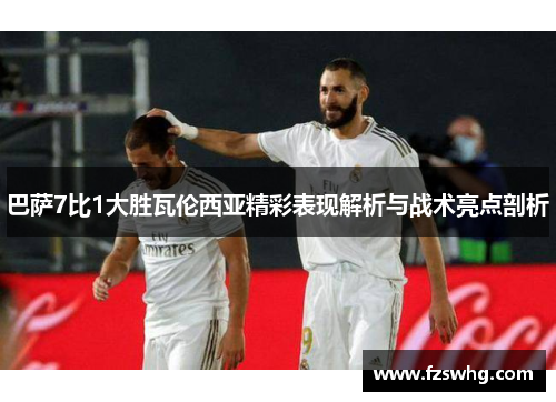 巴萨7比1大胜瓦伦西亚精彩表现解析与战术亮点剖析