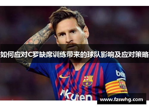 如何应对C罗缺席训练带来的球队影响及应对策略