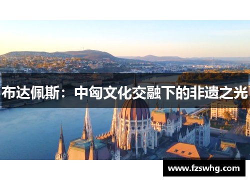 布达佩斯：中匈文化交融下的非遗之光