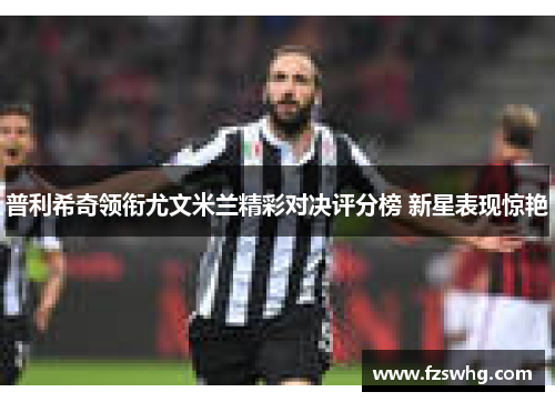 普利希奇领衔尤文米兰精彩对决评分榜 新星表现惊艳