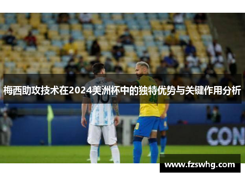 梅西助攻技术在2024美洲杯中的独特优势与关键作用分析