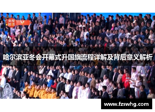 哈尔滨亚冬会开幕式升国旗流程详解及背后意义解析