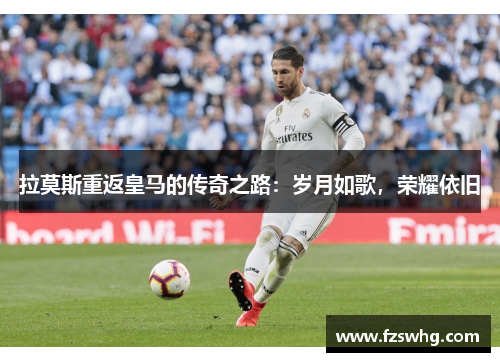 拉莫斯重返皇马的传奇之路：岁月如歌，荣耀依旧
