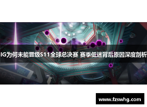 IG为何未能晋级S11全球总决赛 赛季低迷背后原因深度剖析