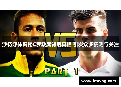沙特媒体揭秘C罗缺席背后真相 引发众多猜测与关注
