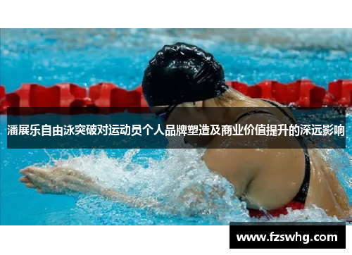 潘展乐自由泳突破对运动员个人品牌塑造及商业价值提升的深远影响