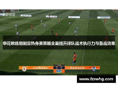 申花教练组制定热身赛策略全面提升球队战术执行力与备战效果