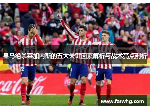 皇马绝杀莱加内斯的五大关键因素解析与战术亮点剖析