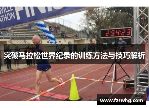 突破马拉松世界纪录的训练方法与技巧解析
